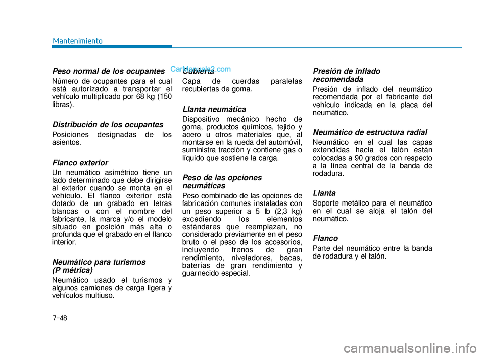 Hyundai Elantra 2018  Manual del propietario (in Spanish) 7-48
Mantenimiento
Peso normal de los ocupantes
Número de ocupantes para el cual
está autorizado a transportar el
vehículo multiplicado por 68 kg (150
libras).
Distribución de los ocupantes
Posici