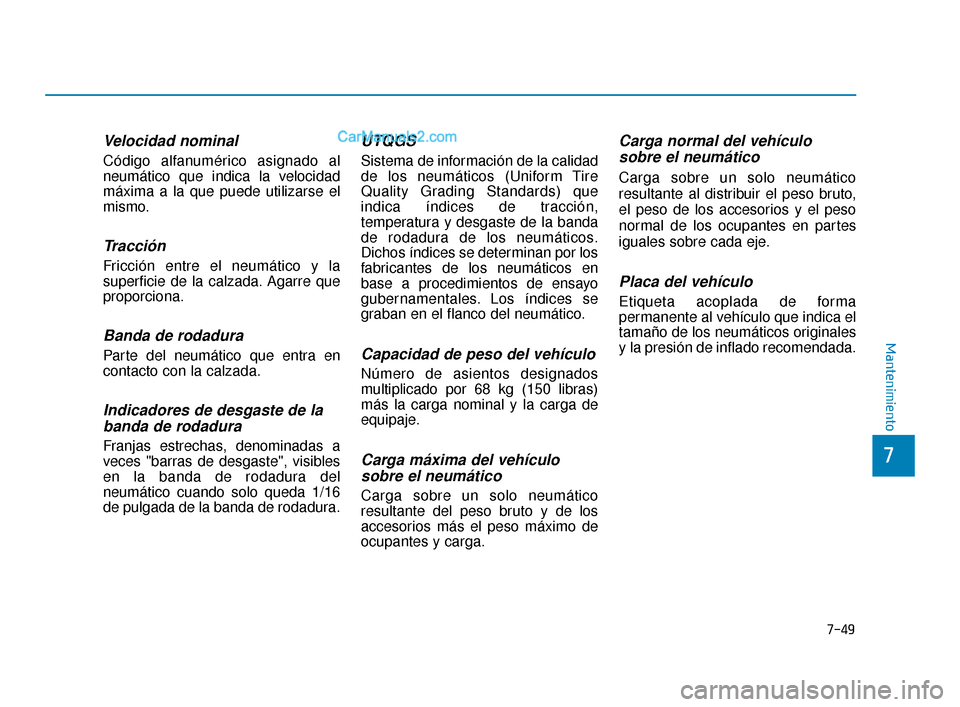 Hyundai Elantra 2018  Manual del propietario (in Spanish) 7-49
7
Mantenimiento
Velocidad nominal
Código alfanumérico asignado al
neumático que indica la velocidad
máxima a la que puede utilizarse el
mismo.
Tracción
Fricción entre el neumático y la
sup