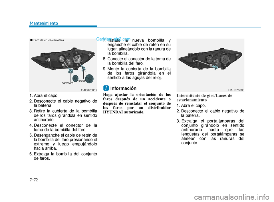 Hyundai Elantra 2018  Manual del propietario (in Spanish) 7-72
Mantenimiento
1. Abra el capó.
2. Desconecte el cable negativo de la batería.
3. Retire la cubierta de la bombilla de los faros girándola en sentido
antihorario.
4. Desconecte el conector de l