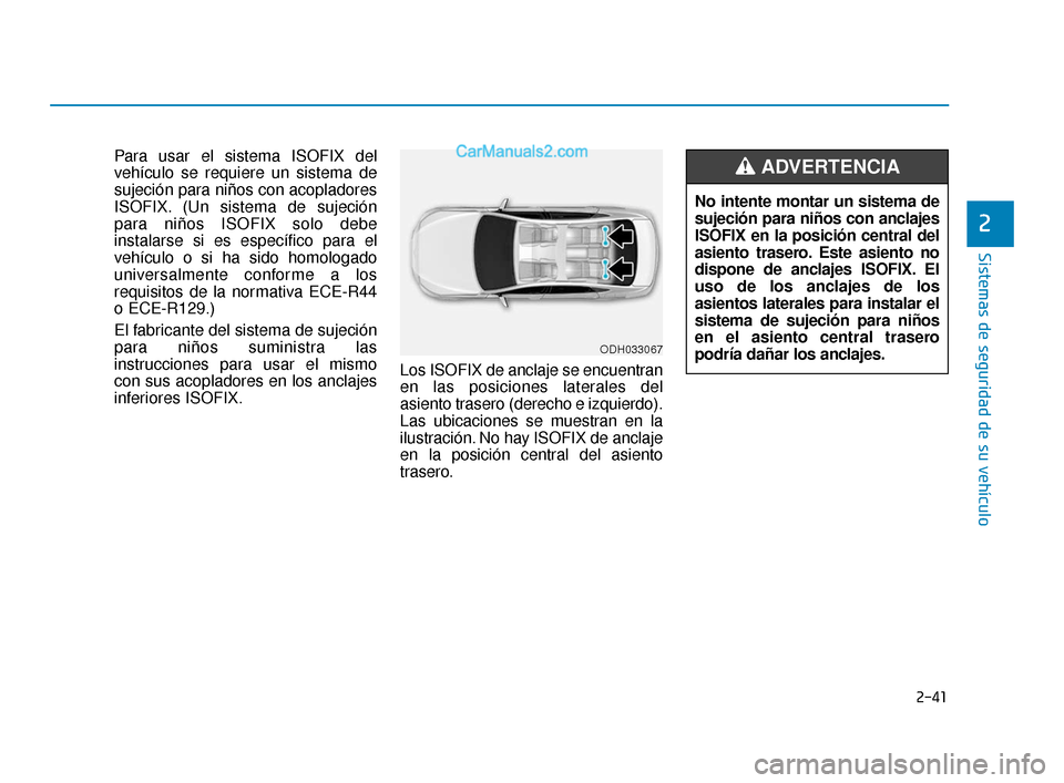 Hyundai Elantra 2018  Manual del propietario (in Spanish) 2-41
Sistemas de seguridad de su vehículo
2
Para usar el sistema ISOFIX del
vehículo se requiere un sistema de
sujeción para niños con acopladores
ISOFIX. (Un sistema de sujeción
para niños ISOF