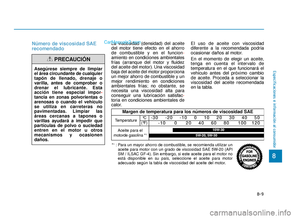 Hyundai Elantra 2018  Manual del propietario (in Spanish) 8-9
88
Especificaciones e información al consumidor
Número de viscosidad SAE
recomendadoLa viscosidad (densidad) del aceite
del motor tiene efecto en el ahorro
de combustible y en el funcion-
amient