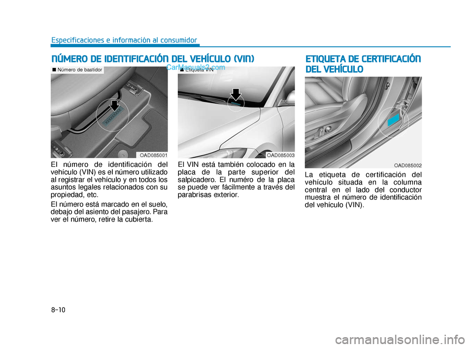 Hyundai Elantra 2018  Manual del propietario (in Spanish) 8-10
Especificaciones e información al consumidor
El número de identificación del
vehículo (VIN) es el número utilizado
al registrar el vehículo y en todos los
asuntos legales relacionados con s
