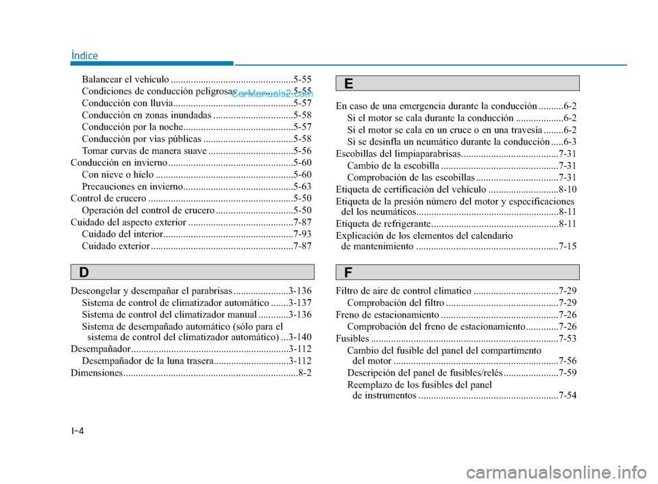 Hyundai Elantra 2018  Manual del propietario (in Spanish) I-4
Balancear el vehículo .................................................5-55
Condiciones de conducción peligrosas ......................5-55
Conducción con lluvia................................