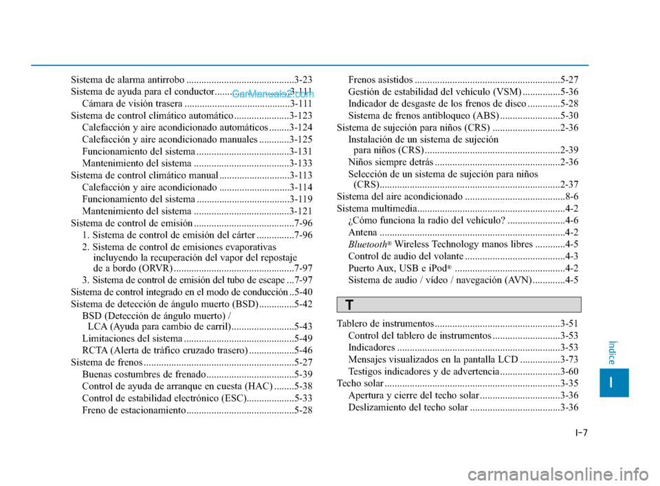 Hyundai Elantra 2018 Manual del propietario (in Spanish) I-7
Sistema de alarma antirrobo ...........................................3-23
Sistema de ayuda para el conductor..............................3-111Cámara de visión trasera ........................ Hyundai Elantra 2018 Manual del propietario (in Spanish) I-7
Sistema de alarma antirrobo ...........................................3-23
Sistema de ayuda para el conductor..............................3-111Cámara de visión trasera ........................