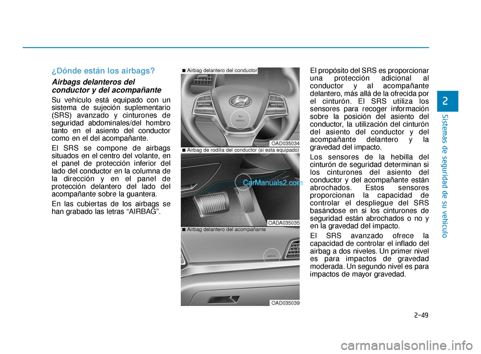 Hyundai Elantra 2018  Manual del propietario (in Spanish) 2-49
Sistemas de seguridad de su vehículo
2
¿Dónde están los airbags?
Airbags delanteros delconductor y del acompañante  
Su vehículo está equipado con un
sistema de sujeción suplementario
(SR