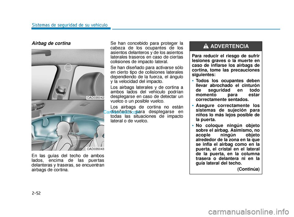 Hyundai Elantra 2018  Manual del propietario (in Spanish) 2-52
Sistemas de seguridad de su vehículo
Airbag de cortina 
En las guías del techo de ambos
lados, encima de las puertas
delanteras y traseras, se encuentran
airbags de cortina.Se han concebido par