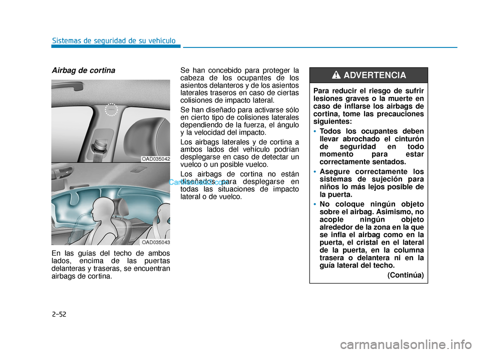 Hyundai Elantra 2018 Manual del propietario (in Spanish) 2-52
Sistemas de seguridad de su vehículo
Airbag de cortina
En las guías del techo de ambos
lados, encima de las puertas
delanteras y traseras, se encuentran
airbags de cortina.Se han concebido par Hyundai Elantra 2018 Manual del propietario (in Spanish) 2-52
Sistemas de seguridad de su vehículo
Airbag de cortina
En las guías del techo de ambos
lados, encima de las puertas
delanteras y traseras, se encuentran
airbags de cortina.Se han concebido par