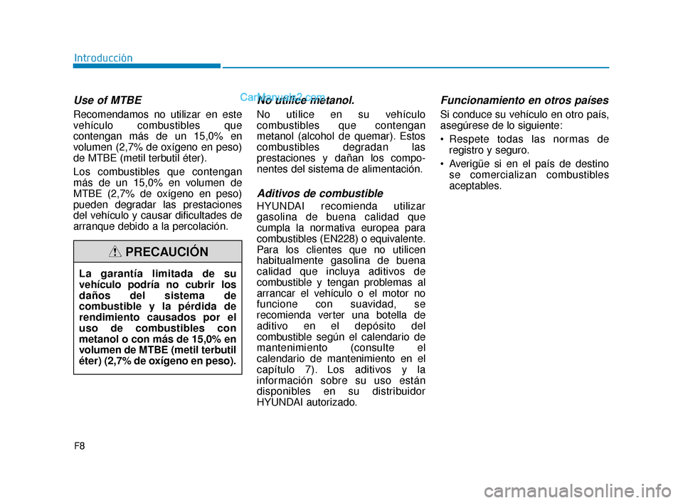 Hyundai Elantra 2018 Manual del propietario (in Spanish) F8
Introducción
Use of MTBE
Recomendamos no utilizar en este
vehículo combustibles que
contengan más de un 15,0% en
volumen (2,7% de oxígeno en peso)
de MTBE (metil terbutil éter).
Los combustibl Hyundai Elantra 2018 Manual del propietario (in Spanish) F8
Introducción
Use of MTBE
Recomendamos no utilizar en este
vehículo combustibles que
contengan más de un 15,0% en
volumen (2,7% de oxígeno en peso)
de MTBE (metil terbutil éter).
Los combustibl