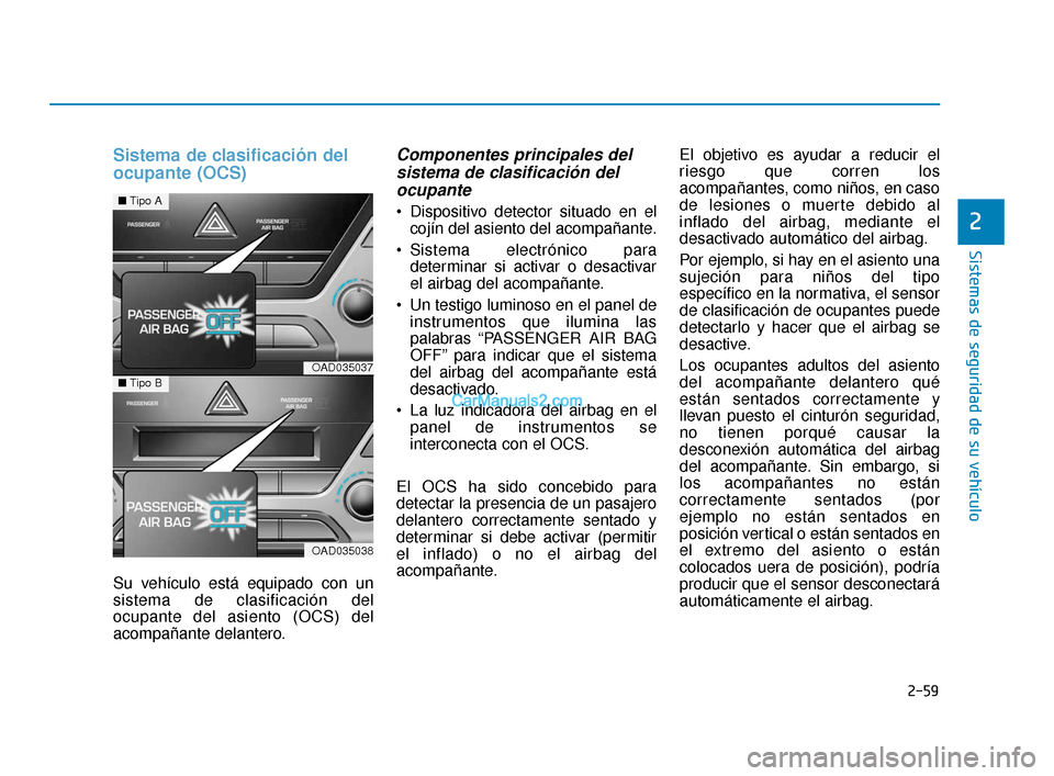 Hyundai Elantra 2018  Manual del propietario (in Spanish) 2-59
Sistemas de seguridad de su vehículo
2
Sistema de clasificación del
ocupante (OCS)
Su vehículo está equipado con un
sistema de clasificación del
ocupante del asiento (OCS) del
acompañante d