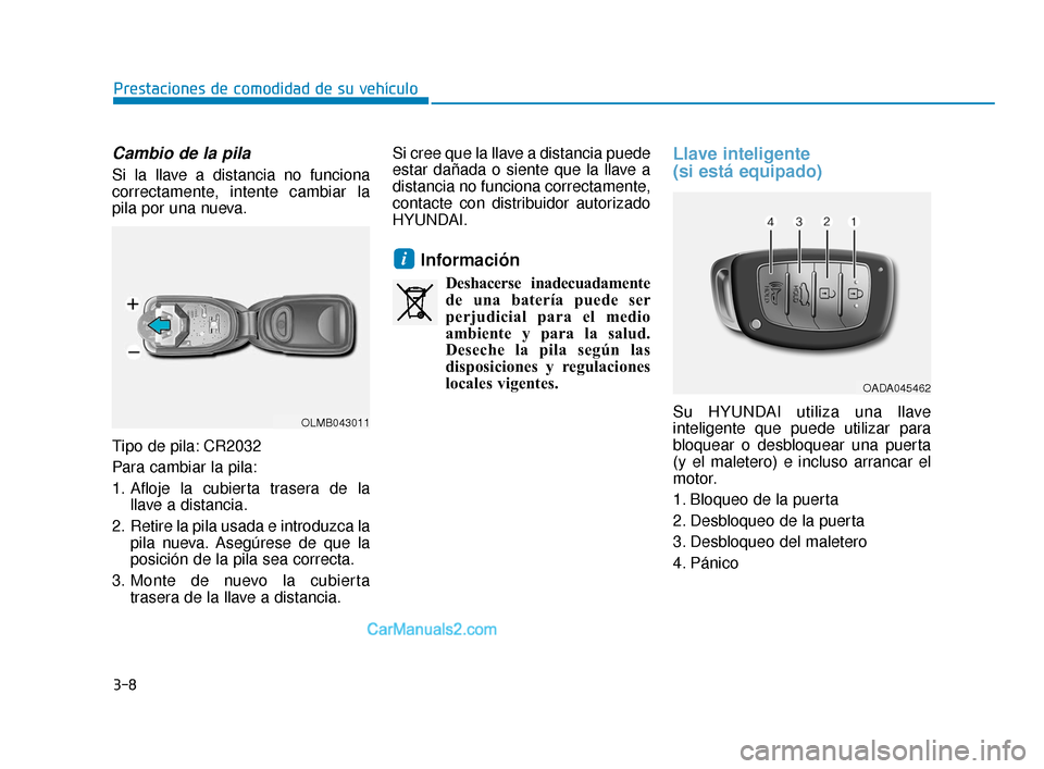 Hyundai Elantra 2018 Manual del propietario (in Spanish) 3-8
Prestaciones de comodidad de su vehículo
Cambio de la pila
Si la llave a distancia no funciona
correctamente, intente cambiar la
pila por una nueva.
Tipo de pila: CR2032
Para cambiar la pila:
1. Hyundai Elantra 2018 Manual del propietario (in Spanish) 3-8
Prestaciones de comodidad de su vehículo
Cambio de la pila
Si la llave a distancia no funciona
correctamente, intente cambiar la
pila por una nueva.
Tipo de pila: CR2032
Para cambiar la pila:
1.