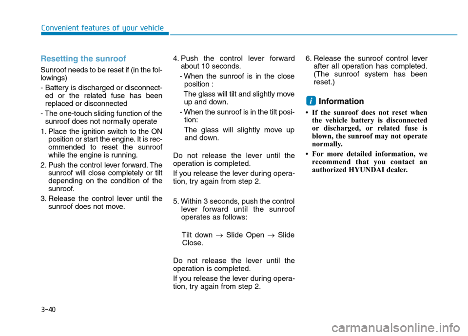 Hyundai Elantra 2017  Owners Manual 3-40
Convenient features of your vehicle
Resetting the sunroof
Sunroof needs to be reset if (in the fol-
lowings)
- Battery is discharged or disconnect-
ed or the related fuse has been
replaced or dis