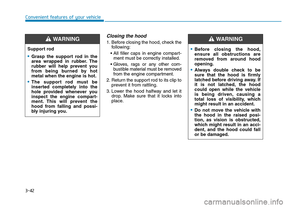 Hyundai Elantra 2017 Owners Manual 3-42
Convenient features of your vehicle
Closing the hood
1. Before closing the hood, check the
following:
• All filler caps in engine compart-
ment must be correctly installed.
• Gloves, rags or Hyundai Elantra 2017 Owners Manual 3-42
Convenient features of your vehicle
Closing the hood
1. Before closing the hood, check the
following:
• All filler caps in engine compart-
ment must be correctly installed.
• Gloves, rags or