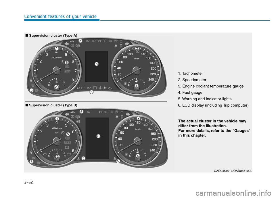 Hyundai Elantra 2017 Owners Manual 3-52
Convenient features of your vehicle
1. Tachometer
2. Speedometer
3. Engine coolant temperature gauge
4. Fuel gauge
5. Warning and indicator lights
6. LCD display (including Trip computer)
OAD045 Hyundai Elantra 2017 Owners Manual 3-52
Convenient features of your vehicle
1. Tachometer
2. Speedometer
3. Engine coolant temperature gauge
4. Fuel gauge
5. Warning and indicator lights
6. LCD display (including Trip computer)
OAD045