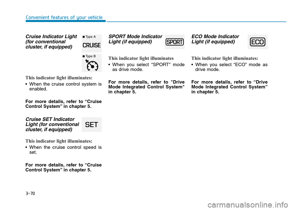 Hyundai Elantra 2017  Owners Manual 3-70
Convenient features of your vehicle
Cruise Indicator Light
(for conventional 
cluster, if equipped)
This indicator light illuminates:
• When the cruise control system is
enabled.
For more detai