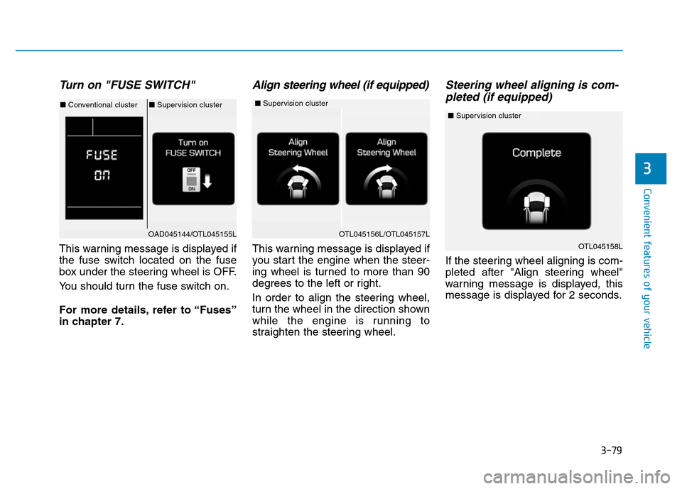 Hyundai Elantra 2017  Owners Manual 3-79
Convenient features of your vehicle
3
Turn on "FUSE SWITCH" 
This warning message is displayed if
the fuse switch located on the fuse
box under the steering wheel is OFF.
You should turn the fuse