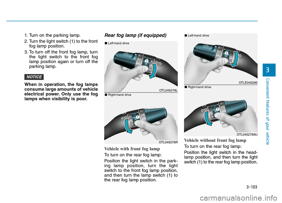 Hyundai Elantra 2017  Owners Manual 3-103
Convenient features of your vehicle
3
1. Turn on the parking lamp.
2. Turn the light switch (1) to the front
fog lamp position.
3. To turn off the front fog lamp, turn
the light switch to the fr
