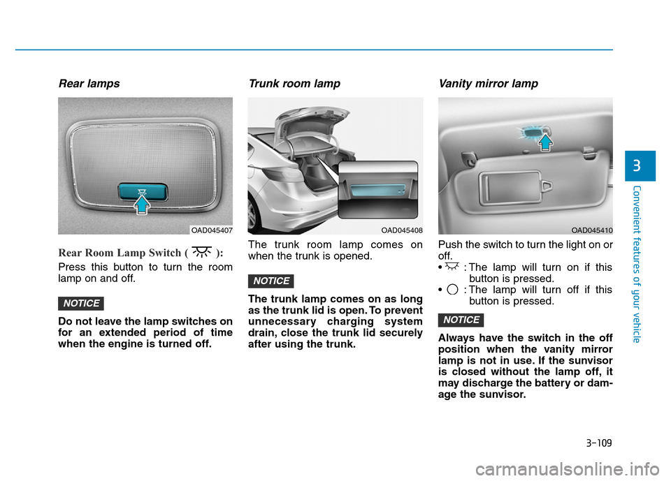 Hyundai Elantra 2017 Owners Manual 3-109
Convenient features of your vehicle
3
Rear lamps
Rear Room Lamp Switch ( ):
Press this button to turn the room
lamp on and off.
Do not leave the lamp switches on
for an extended period of time
Hyundai Elantra 2017 Owners Manual 3-109
Convenient features of your vehicle
3
Rear lamps
Rear Room Lamp Switch ( ):
Press this button to turn the room
lamp on and off.
Do not leave the lamp switches on
for an extended period of time