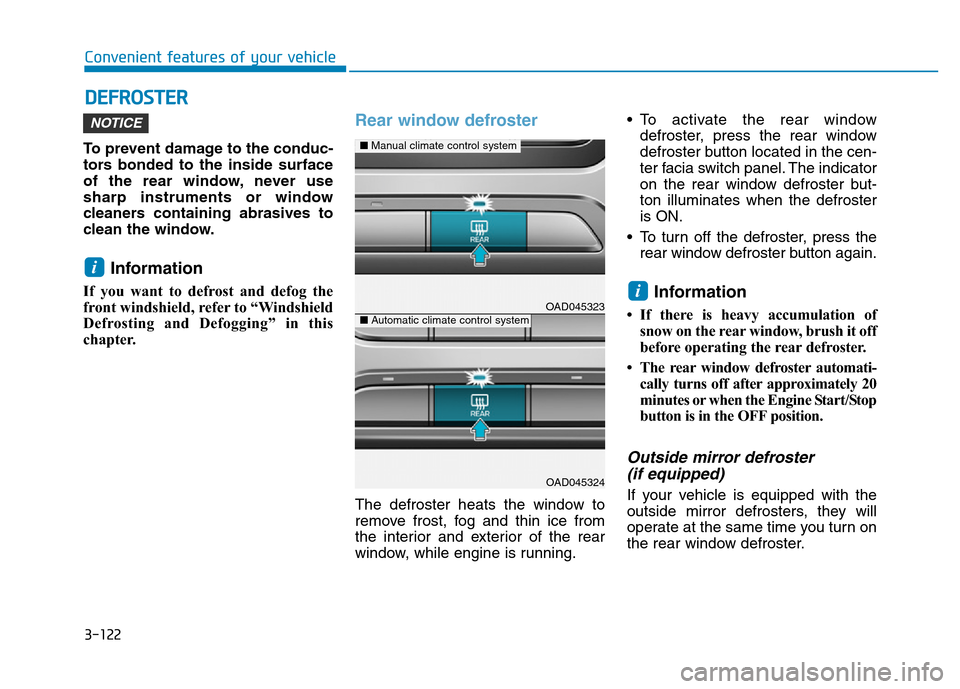 Hyundai Elantra 2017  Owners Manual 3-122
Convenient features of your vehicle
DEFROSTER
To prevent damage to the conduc-
tors bonded to the inside surface
of the rear window, never use
sharp instruments or window
cleaners containing abr