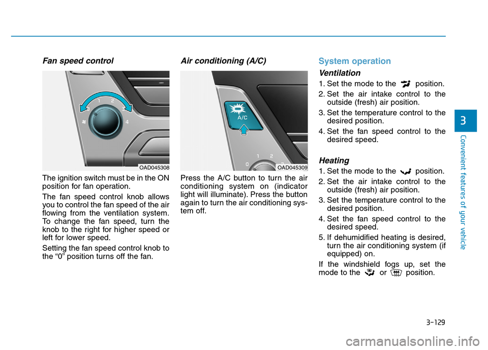 Hyundai Elantra 2017 Owners Manual 3-129
Convenient features of your vehicle
3
Fan speed control
The ignition switch must be in the ON
position for fan operation.
The fan speed control knob allows
you to control the fan speed of the ai Hyundai Elantra 2017 Owners Manual 3-129
Convenient features of your vehicle
3
Fan speed control
The ignition switch must be in the ON
position for fan operation.
The fan speed control knob allows
you to control the fan speed of the ai