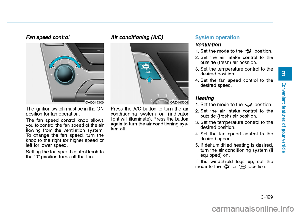 Hyundai Elantra 2017  Owners Manual 3-129
Convenient features of your vehicle
3
Fan speed control
The ignition switch must be in the ON
position for fan operation.
The fan speed control knob allows
you to control the fan speed of the ai