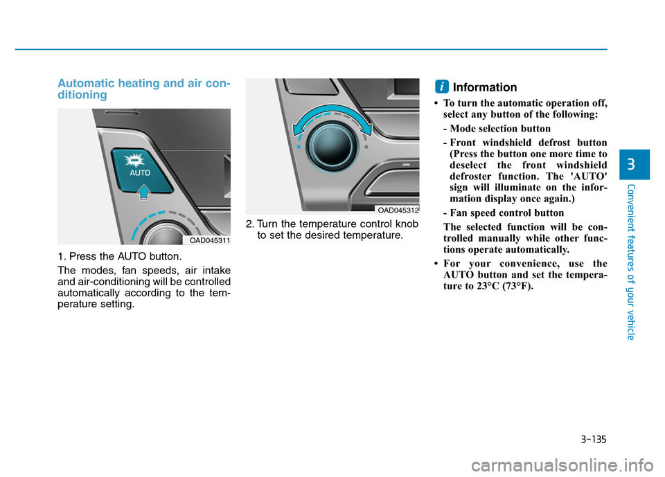 Hyundai Elantra 2017  Owners Manual 3-135
Convenient features of your vehicle
3
Automatic heating and air con-
ditioning
1. Press the AUTO button.
The modes, fan speeds, air intake
and air-conditioning will be controlled
automatically a