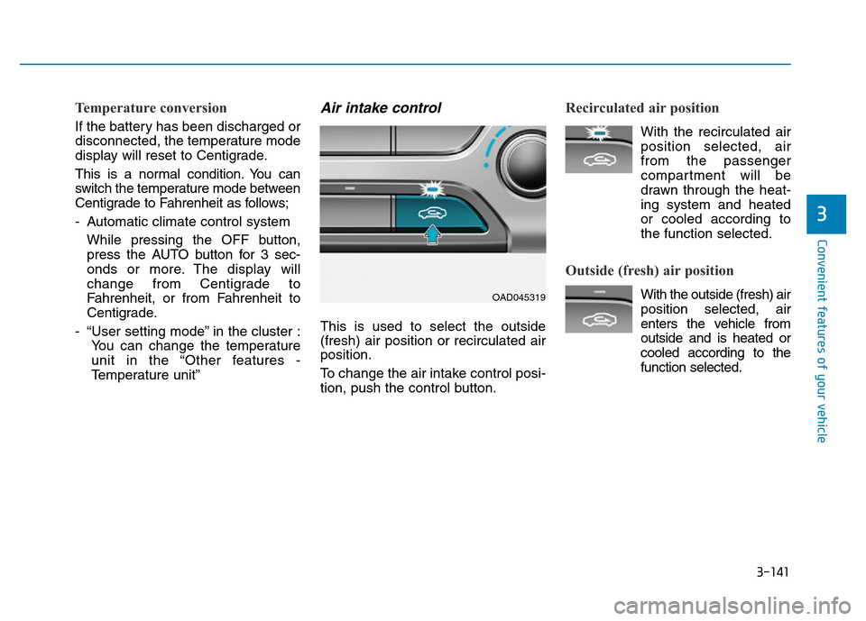 Hyundai Elantra 2017 Owners Manual 3-141
Convenient features of your vehicle
3
Temperature conversion
If the battery has been discharged or
disconnected, the temperature mode
display will reset to Centigrade.
This is a normal condition Hyundai Elantra 2017 Owners Manual 3-141
Convenient features of your vehicle
3
Temperature conversion
If the battery has been discharged or
disconnected, the temperature mode
display will reset to Centigrade.
This is a normal condition