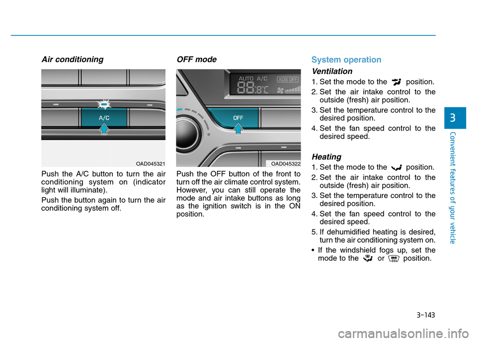 Hyundai Elantra 2017 Owners Manual 3-143
Convenient features of your vehicle
3
Air conditioning
Push the A/C button to turn the air
conditioning system on (indicator
light will illuminate).
Push the button again to turn the air
conditi Hyundai Elantra 2017 Owners Manual 3-143
Convenient features of your vehicle
3
Air conditioning
Push the A/C button to turn the air
conditioning system on (indicator
light will illuminate).
Push the button again to turn the air
conditi
