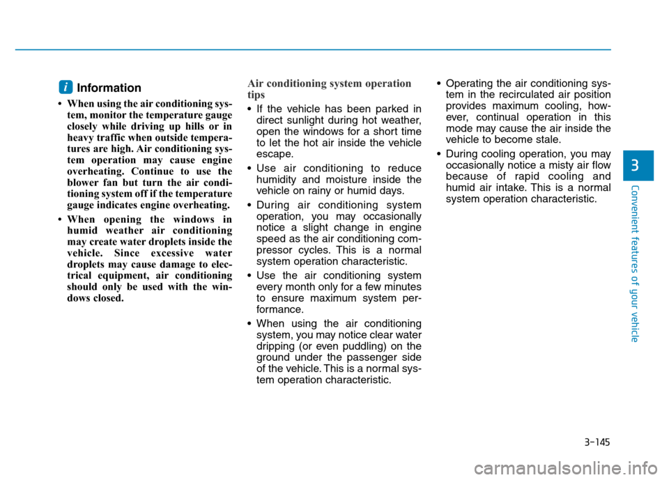 Hyundai Elantra 2017  Owners Manual 3-145
Convenient features of your vehicle
3
Information 
• When using the air conditioning sys-
tem, monitor the temperature gauge
closely while driving up hills or in
heavy traffic when outside tem