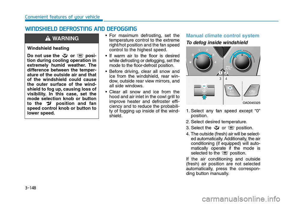 Hyundai Elantra 2017  Owners Manual 3-148
Convenient features of your vehicle
• For maximum defrosting, set the
temperature control to the extreme
right/hot position and the fan speed
control to the highest speed.
• If warm air to t
