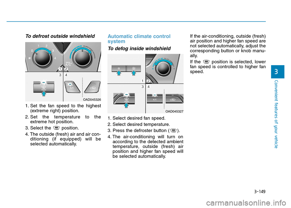 Hyundai Elantra 2017 User Guide 3-149
Convenient features of your vehicle
3
To defrost outside windshield  
1. Set the fan speed to the highest
(extreme right) position.
2. Set the temperature to the
extreme hot position.
3. Select 