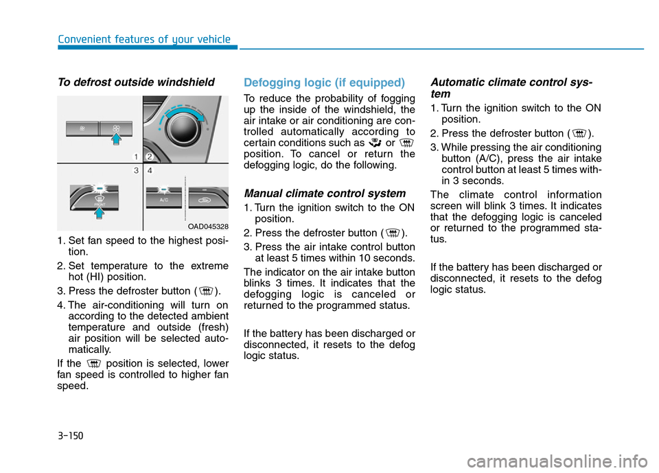 Hyundai Elantra 2017 User Guide 3-150
Convenient features of your vehicle
To defrost outside windshield  
1. Set fan speed to the highest posi-
tion.
2. Set temperature to the extreme
hot (HI) position.
3. Press the defroster button