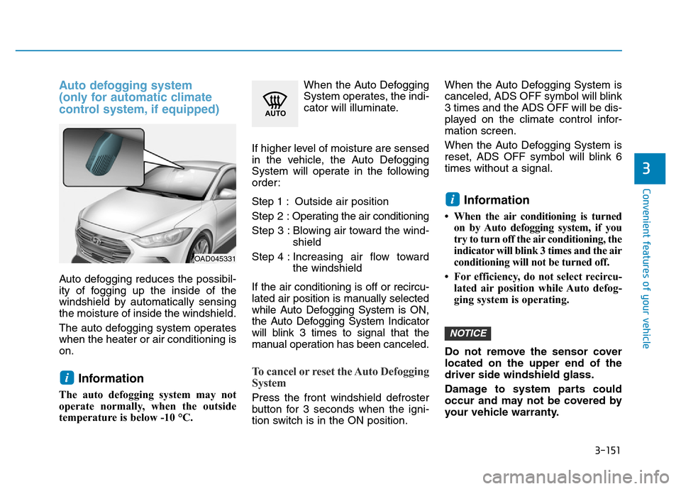 Hyundai Elantra 2017  Owners Manual 3-151
Convenient features of your vehicle
3
Auto defogging system 
(only for automatic climate 
control system, if equipped)
Auto defogging reduces the possibil-
ity of fogging up the inside of the
wi