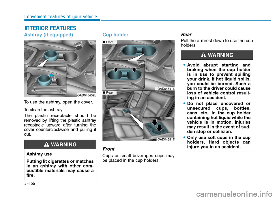 Hyundai Elantra 2017 Owners Manual 3-156
Convenient features of your vehicle
INTERIOR FEATURES
Ashtray (if equipped)
To use the ashtray, open the cover.
To clean the ashtray:
The plastic receptacle should be
removed by lifting the pla Hyundai Elantra 2017 Owners Manual 3-156
Convenient features of your vehicle
INTERIOR FEATURES
Ashtray (if equipped)
To use the ashtray, open the cover.
To clean the ashtray:
The plastic receptacle should be
removed by lifting the pla