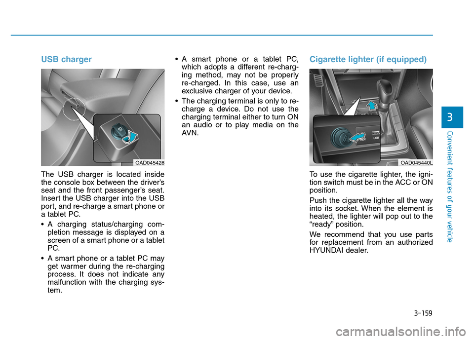 Hyundai Elantra 2017 Owners Manual 3-159
Convenient features of your vehicle
3
USB charger
The USB charger is located inside
the console box between the driver’s
seat and the front passenger’s seat.
Insert the USB charger into the Hyundai Elantra 2017 Owners Manual 3-159
Convenient features of your vehicle
3
USB charger
The USB charger is located inside
the console box between the driver’s
seat and the front passenger’s seat.
Insert the USB charger into the