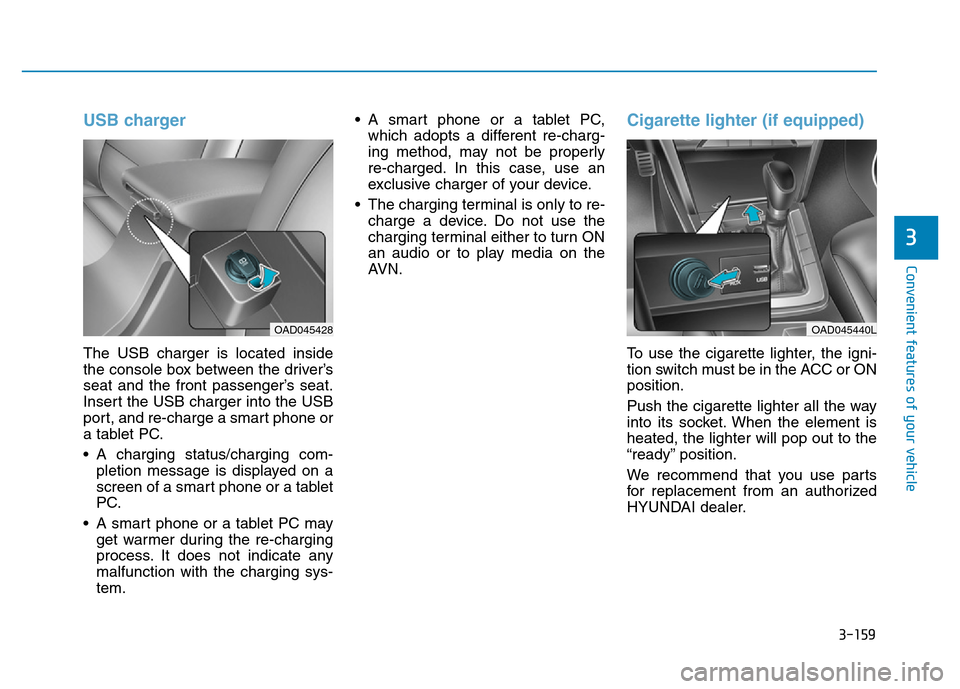 Hyundai Elantra 2017  Owners Manual 3-159
Convenient features of your vehicle
3
USB charger
The USB charger is located inside
the console box between the driver’s
seat and the front passenger’s seat.
Insert the USB charger into the 