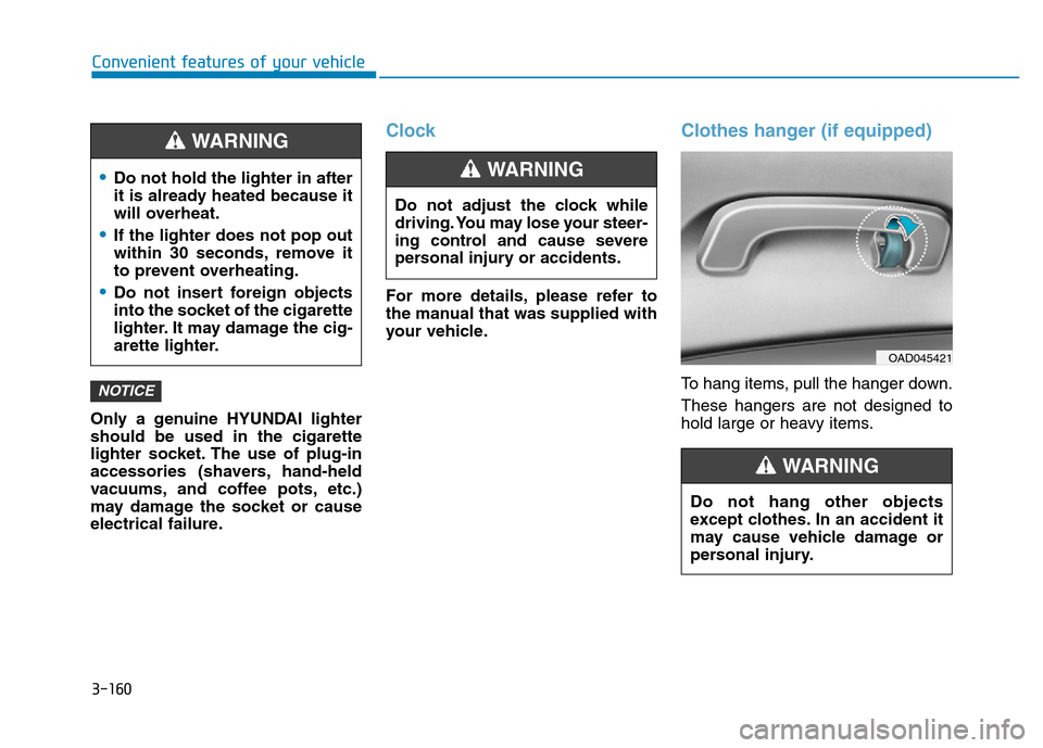 Hyundai Elantra 2017  Owners Manual 3-160
Convenient features of your vehicle
Only a genuine HYUNDAI lighter
should be used in the cigarette
lighter socket. The use of plug-in
accessories (shavers, hand-held
vacuums, and coffee pots, et