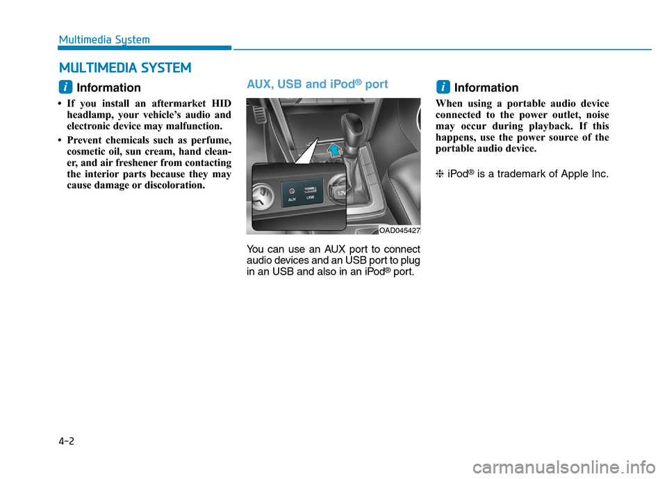 Hyundai Elantra 2017 Owners Manual 4-2
Multimedia System
Information
• If you install an aftermarket HID
headlamp, your vehicle’s audio and
electronic device may malfunction.
• Prevent chemicals such as perfume,
cosmetic oil, su Hyundai Elantra 2017 Owners Manual 4-2
Multimedia System
Information
• If you install an aftermarket HID
headlamp, your vehicle’s audio and
electronic device may malfunction.
• Prevent chemicals such as perfume,
cosmetic oil, su