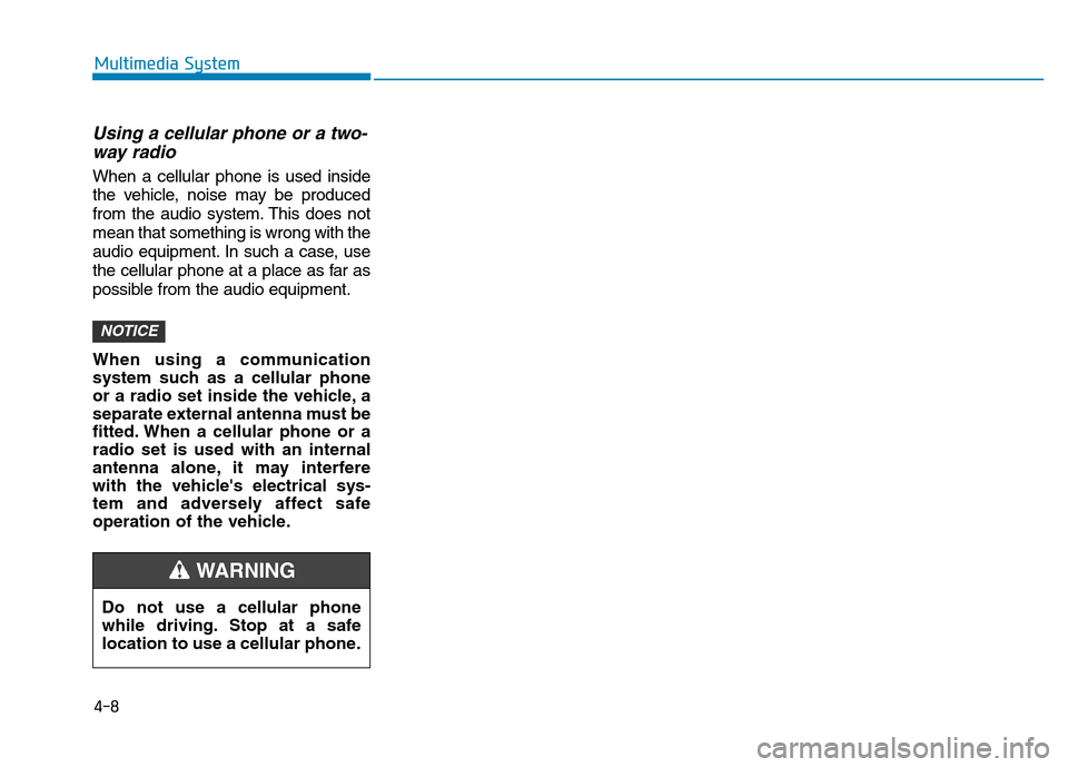 Hyundai Elantra 2017 Owners Manual 4-8
Multimedia System
Using a cellular phone or a two-
way radio
When a cellular phone is used inside
the vehicle, noise may be produced
from the audio system. This does not
mean that something is wr Hyundai Elantra 2017 Owners Manual 4-8
Multimedia System
Using a cellular phone or a two-
way radio
When a cellular phone is used inside
the vehicle, noise may be produced
from the audio system. This does not
mean that something is wr