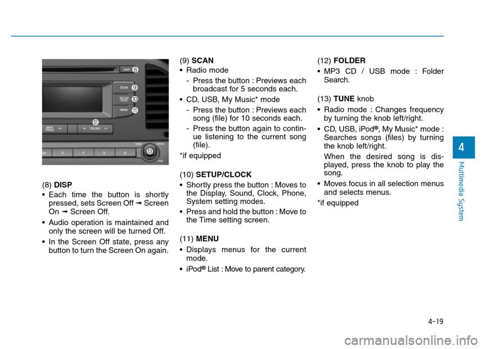 Hyundai Elantra 2017  Owners Manual 4-19
Multimedia System
4
(8) DISP
• Each time the button is shortly
pressed, sets Screen Off ➟Screen
On ➟Screen Off.
• Audio operation is maintained and
only the screen will be turned Off.
•