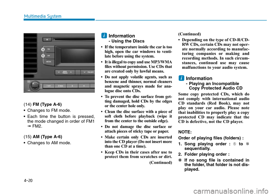 Hyundai Elantra 2017 Owners Manual 4-20
Multimedia System
(14) FM (Type A-6)
• Changes to FM mode.
• Each time the button is pressed,
the mode changed in order of FM1
➟ FM2.
(15) AM (Type A-6)
• Changes to AM mode.
Information
Hyundai Elantra 2017 Owners Manual 4-20
Multimedia System
(14) FM (Type A-6)
• Changes to FM mode.
• Each time the button is pressed,
the mode changed in order of FM1
➟ FM2.
(15) AM (Type A-6)
• Changes to AM mode.
Information
