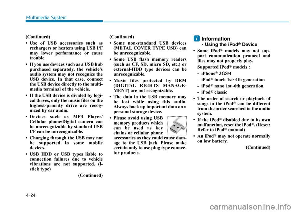 Hyundai Elantra 2017  Owners Manual 4-24
Multimedia System
(Continued)
• Use of USB accessories such as
rechargers or heaters using USB I/F
may lower performance or cause
trouble.
• If you use devices such as a USB hub
purchased sep