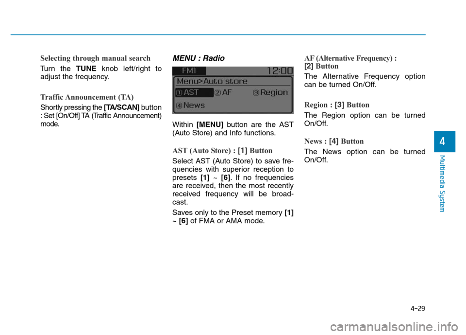 Hyundai Elantra 2017  Owners Manual 4-29
Multimedia System
4
Selecting through manual search
Turn the TUNE knob left/right to
adjust the frequency.
Traffic Announcement  (TA)
Shortly pressing the [TA/SCAN]button
: Set [On/Off] TA (Traff