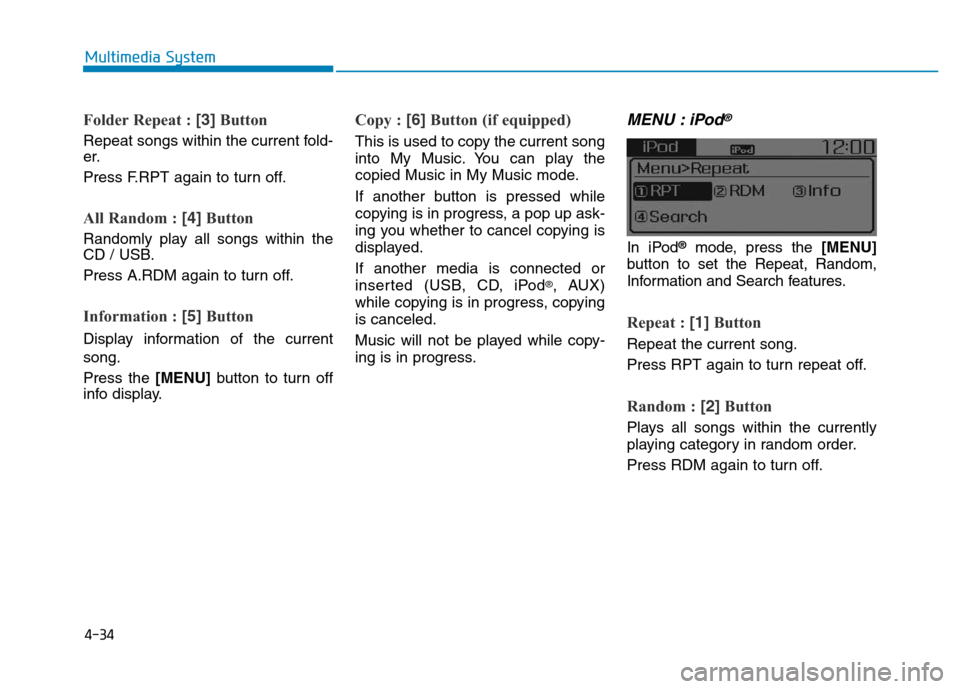 Hyundai Elantra 2017  Owners Manual 4-34
Multimedia System
Folder Repeat : [3]Button
Repeat songs within the current fold-
er.
Press F.RPT again to turn off.
All Random : [4]Button
Randomly play all songs within the
CD / USB.
Press A.RD
