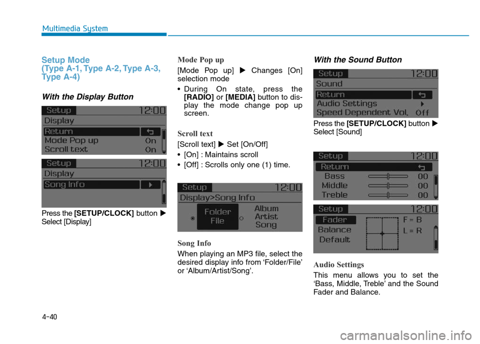 Hyundai Elantra 2017  Owners Manual 4-40
Multimedia System
Setup Mode
(Type A-1, Type A-2, Type A-3,
Type A-4)
With the Display Button
Press the[SETUP/CLOCK]button
Select [Display] 
Mode Pop up
[Mode Pop up] Changes [On]
selection mod