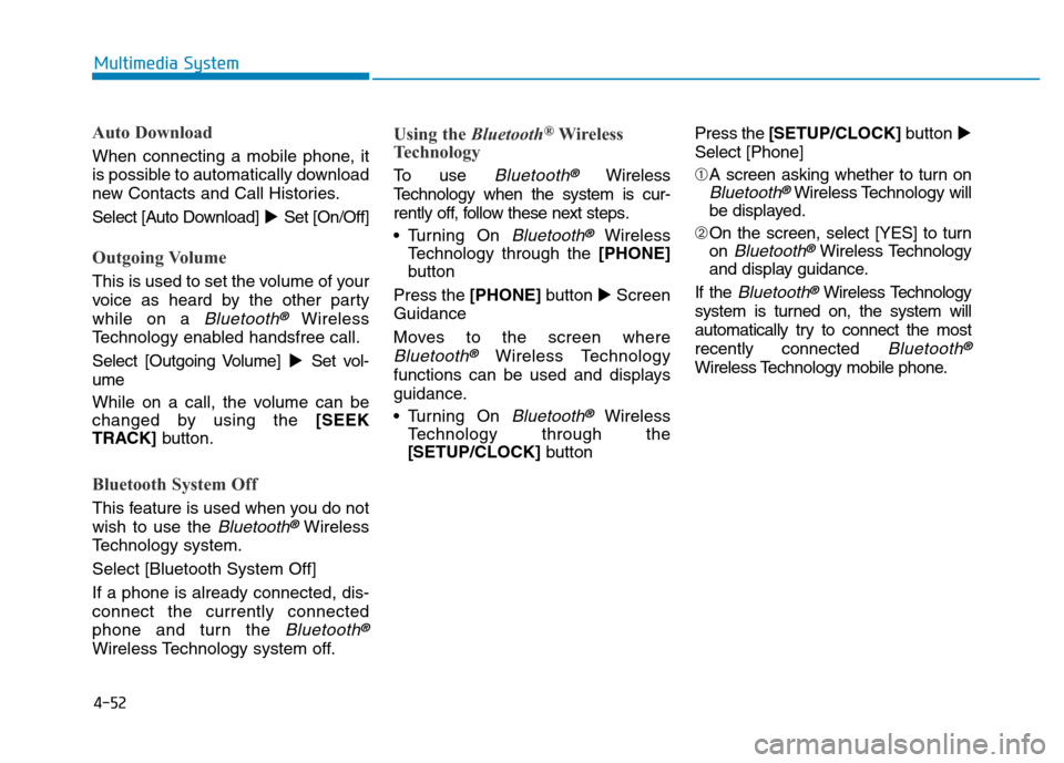 Hyundai Elantra 2017  Owners Manual 4-52
Multimedia System
Auto Download
When connecting a mobile phone, it
is possible to automatically download
new Contacts and Call Histories.
Select [Auto Download]Set [On/Off]
Outgoing Volume
This 