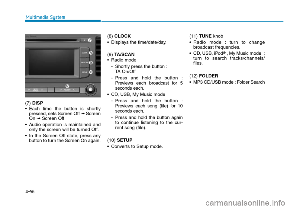 Hyundai Elantra 2017 Owners Manual 4-56
Multimedia System
(7) DISP
• Each time the button is shortly
pressed, sets Screen Off ➟Screen
On ➟Screen Off
• Audio operation is maintained and
only the screen will be turned Off.
• In Hyundai Elantra 2017 Owners Manual 4-56
Multimedia System
(7) DISP
• Each time the button is shortly
pressed, sets Screen Off ➟Screen
On ➟Screen Off
• Audio operation is maintained and
only the screen will be turned Off.
• In