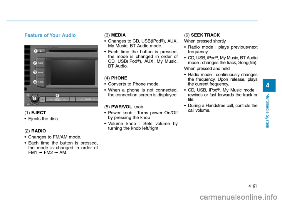 Hyundai Elantra 2017 Owners Manual 4-61
Multimedia System
4
Feature of Your Audio
(1) EJECT
• Ejects the disc.
(2) RADIO
• Changes to FM/AM mode.
• Each time the button is pressed,
the mode is changed in order of
FM1 ➟FM2 ➟AM Hyundai Elantra 2017 Owners Manual 4-61
Multimedia System
4
Feature of Your Audio
(1) EJECT
• Ejects the disc.
(2) RADIO
• Changes to FM/AM mode.
• Each time the button is pressed,
the mode is changed in order of
FM1 ➟FM2 ➟AM