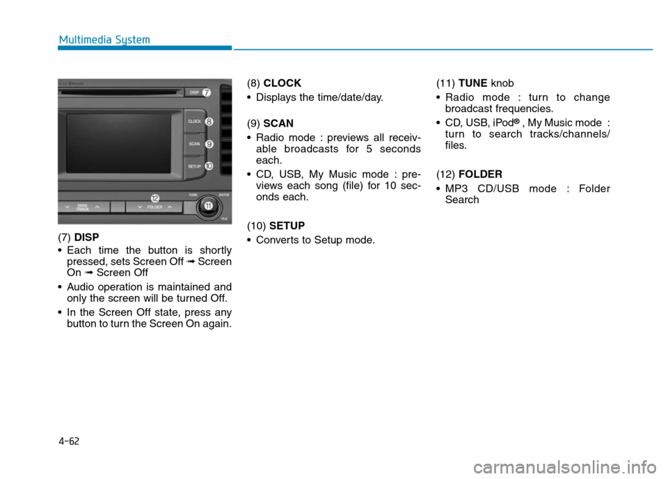 Hyundai Elantra 2017 Owners Manual 4-62
Multimedia System
(7) DISP
• Each time the button is shortly
pressed, sets Screen Off ➟Screen
On ➟Screen Off
• Audio operation is maintained and
only the screen will be turned Off.
• In Hyundai Elantra 2017 Owners Manual 4-62
Multimedia System
(7) DISP
• Each time the button is shortly
pressed, sets Screen Off ➟Screen
On ➟Screen Off
• Audio operation is maintained and
only the screen will be turned Off.
• In