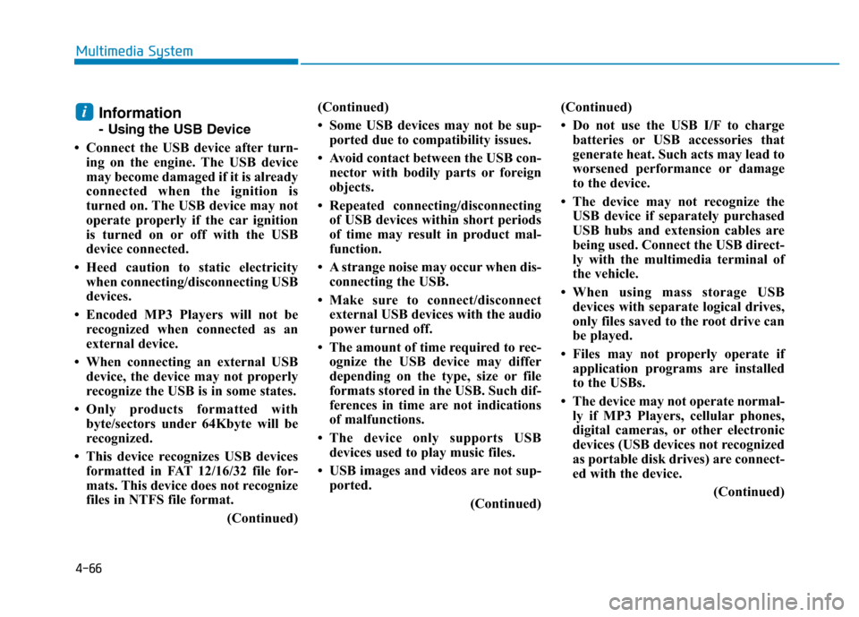 Hyundai Elantra 2017 Owners Manual 4-66
Multimedia System
Information
- Usingthe USB Device
• Connect the USB device after turn-
ing on the engine. The USB device
may become damaged if it is already
connected when the ignition is
tur Hyundai Elantra 2017 Owners Manual 4-66
Multimedia System
Information
- Usingthe USB Device
• Connect the USB device after turn-
ing on the engine. The USB device
may become damaged if it is already
connected when the ignition is
tur