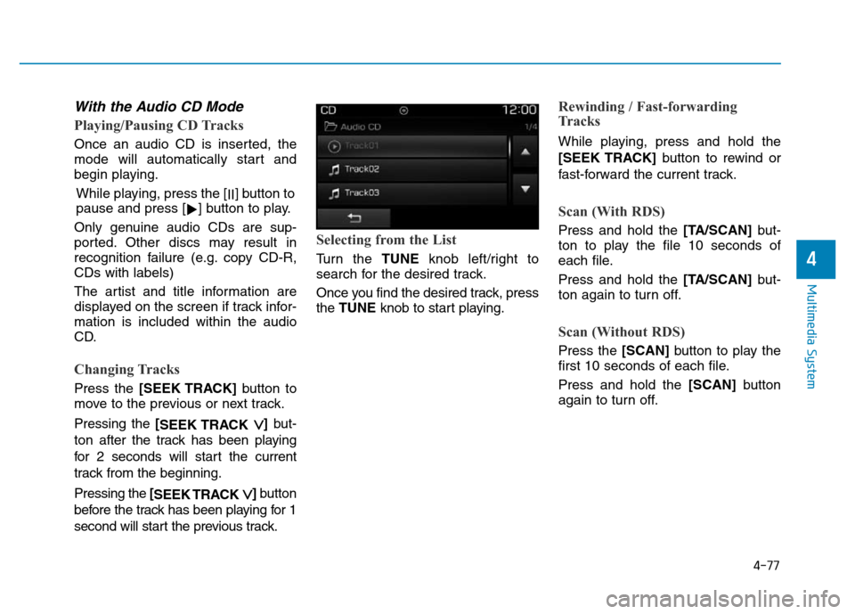 Hyundai Elantra 2017  Owners Manual 4-77
Multimedia System
4
With the Audio CD Mode
Playing/Pausing CD Tracks
Once an audio CD is inserted, the
mode will automatically start and
begin playing.
While playing, press the [
II] button to
pa